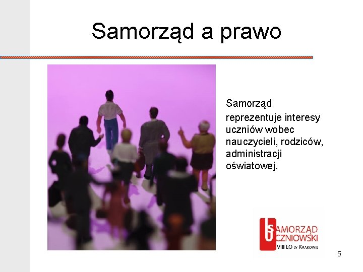 Samorząd a prawo Samorząd reprezentuje interesy uczniów wobec nauczycieli, rodziców, administracji oświatowej. 5 