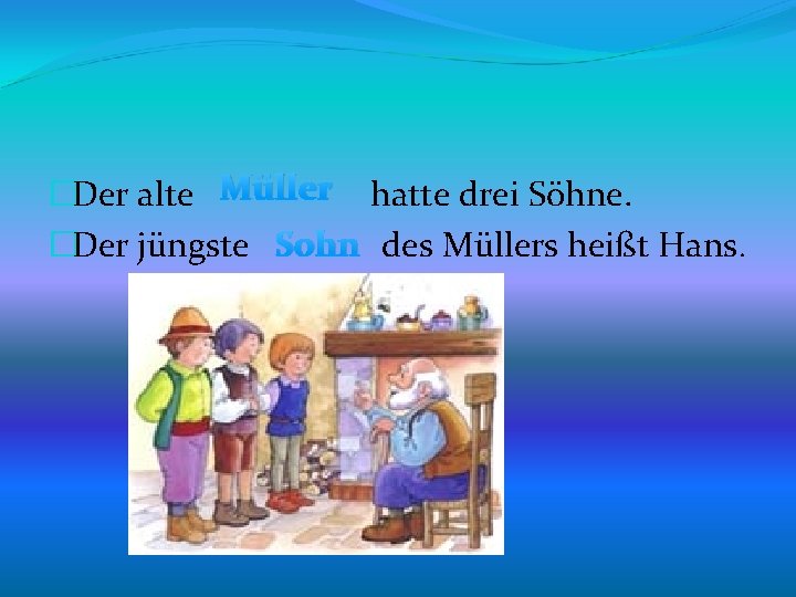 �Der alte Müller hatte drei Söhne. �Der jüngste Sohn des Müllers heißt Hans. 