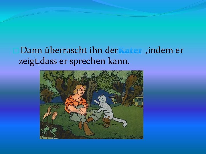 überrascht ihn der Kater , indem er zeigt, dass er sprechen kann. � Dann