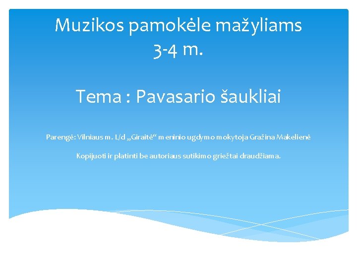 Muzikos pamokėle mažyliams 3 -4 m. Tema : Pavasario šaukliai Parengė: Vilniaus m. L/d