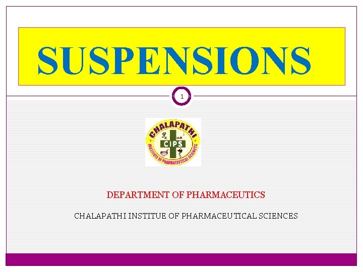 SUSPENSIONS 1 DEPARTMENT OF PHARMACEUTICS CHALAPATHI INSTITUE OF PHARMACEUTICAL SCIENCES 