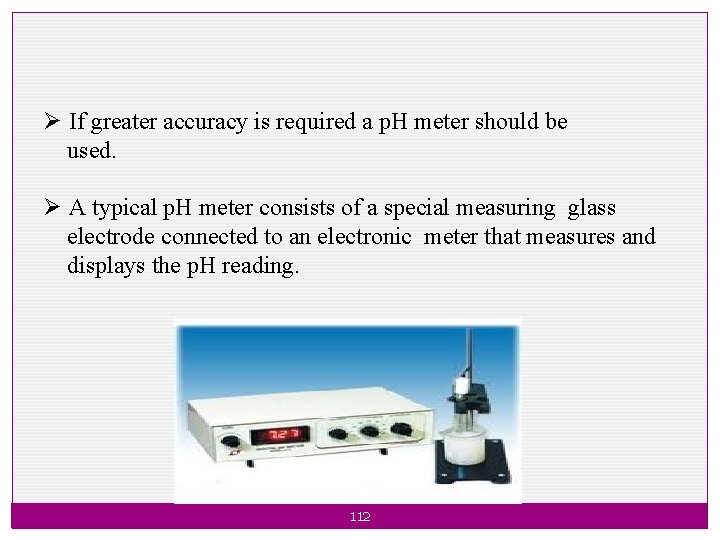 Ø If greater accuracy is required a p. H meter should be used. Ø
