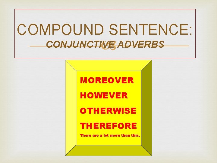 COMPOUND SENTENCE: CONJUNCTIVE ADVERBS MOREOVER HOWEVER OTHERWISE THEREFORE There a lot more than this.