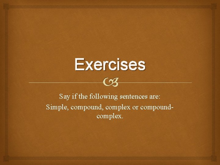 Exercises Say if the following sentences are: Simple, compound, complex or compoundcomplex. 