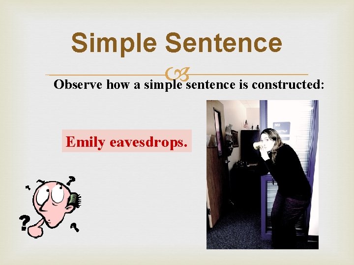 Simple Sentence Observe how a simple sentence is constructed: Emily eavesdrops. 