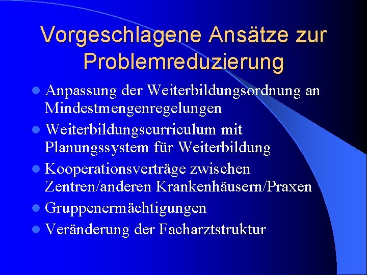 Vorgeschlagene Ansätze zur Problemreduzierung l Anpassung der Weiterbildungsordnung an Mindestmengenregelungen l Weiterbildungscurriculum mit Planungssystem