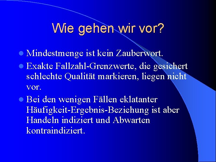 Wie gehen wir vor? l Mindestmenge ist kein Zauberwort. l Exakte Fallzahl-Grenzwerte, die gesichert