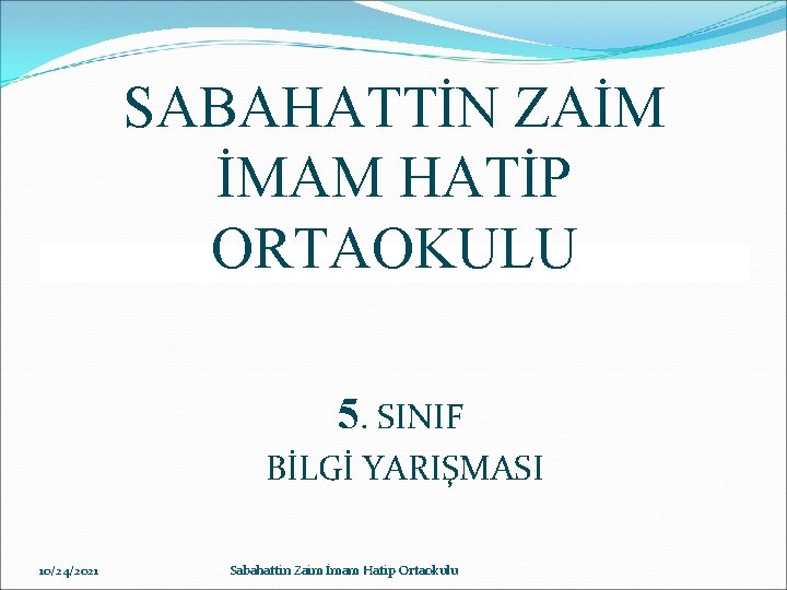 SABAHATTİN ZAİM İMAM HATİP ORTAOKULU 5. SINIF BİLGİ YARIŞMASI 10/24/2021 Sabahattin Zaim İmam Hatip