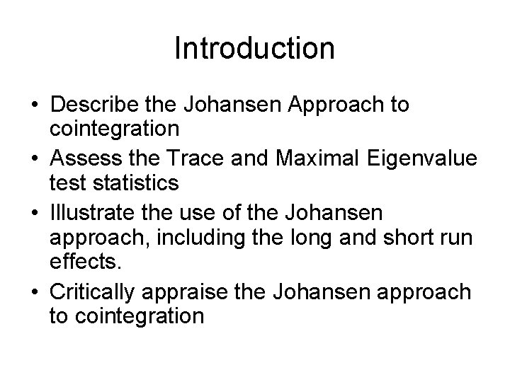 Introduction • Describe the Johansen Approach to cointegration • Assess the Trace and Maximal