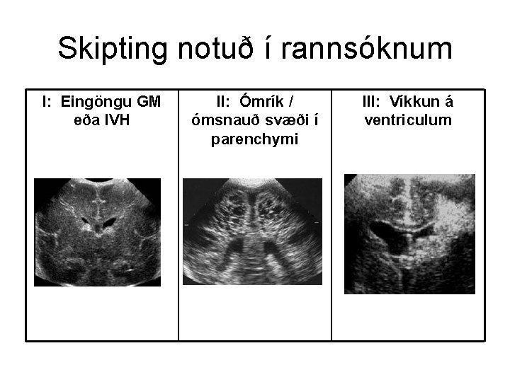 Skipting notuð í rannsóknum I: Eingöngu GM eða IVH II: Ómrík / ómsnauð svæði