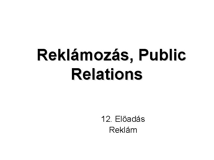 Reklámozás, Public Relations 12. Előadás Reklám 