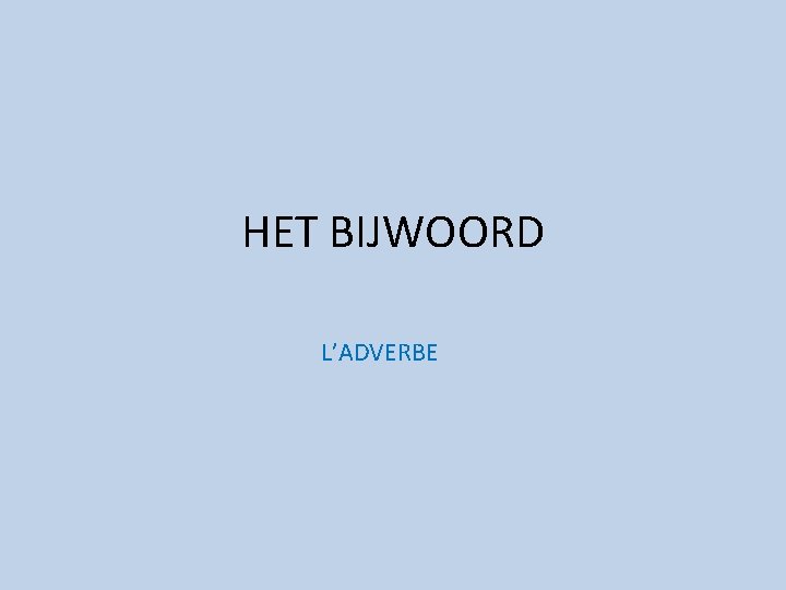 HET BIJWOORD L’ADVERBE 