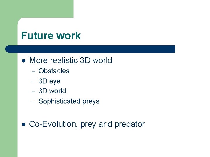 Future work l More realistic 3 D world – – l Obstacles 3 D