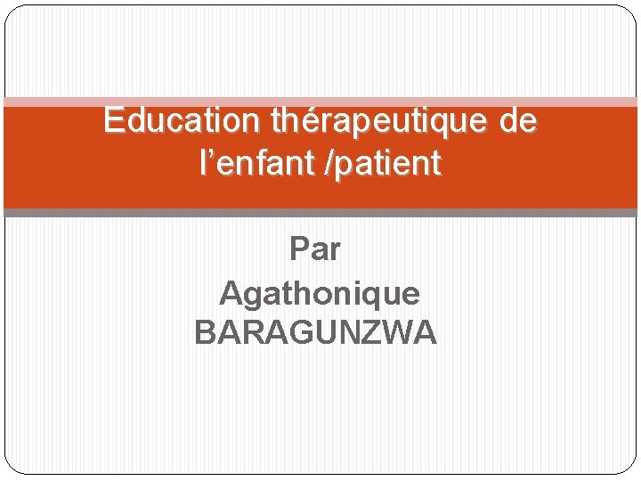 Education thérapeutique de l’enfant /patient Par Agathonique BARAGUNZWA 