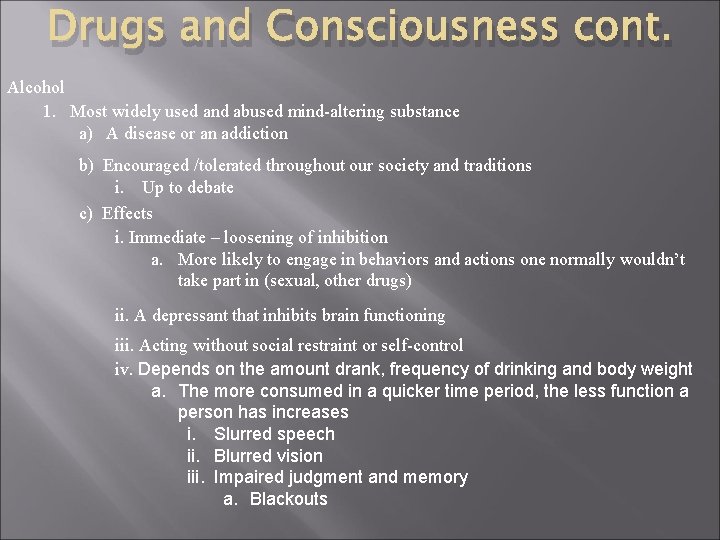 Drugs and Consciousness cont. Alcohol 1. Most widely used and abused mind-altering substance a)