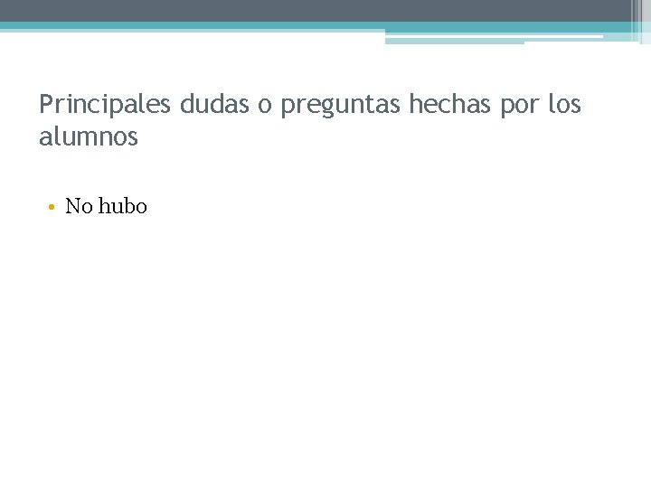 Principales dudas o preguntas hechas por los alumnos • No hubo 