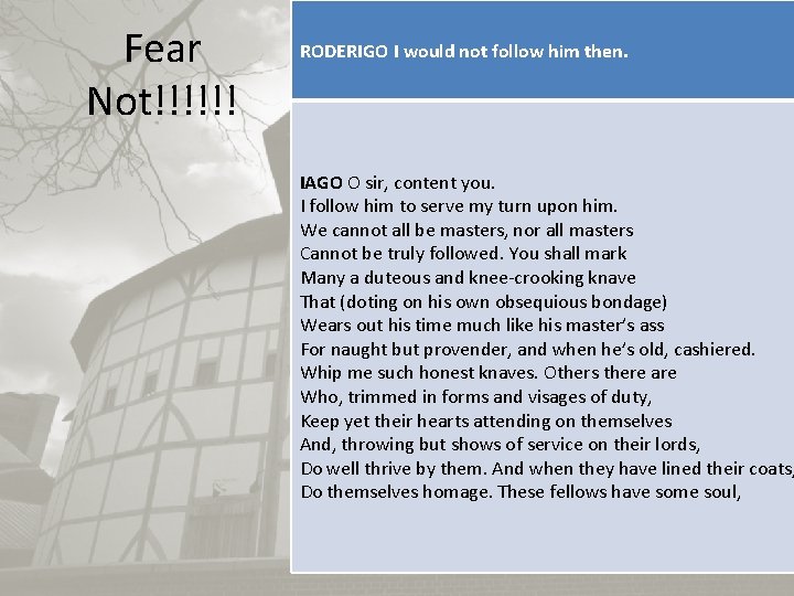 Fear Not!!!!!! RODERIGO I would not follow him then. IAGO O sir, content you.