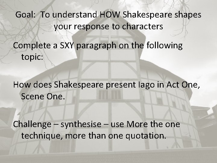 Goal: To understand HOW Shakespeare shapes your response to characters Complete a SXY paragraph