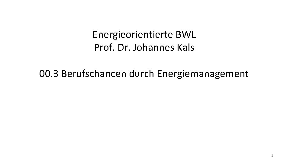 Energieorientierte BWL Prof. Dr. Johannes Kals 00. 3 Berufschancen durch Energiemanagement 1 