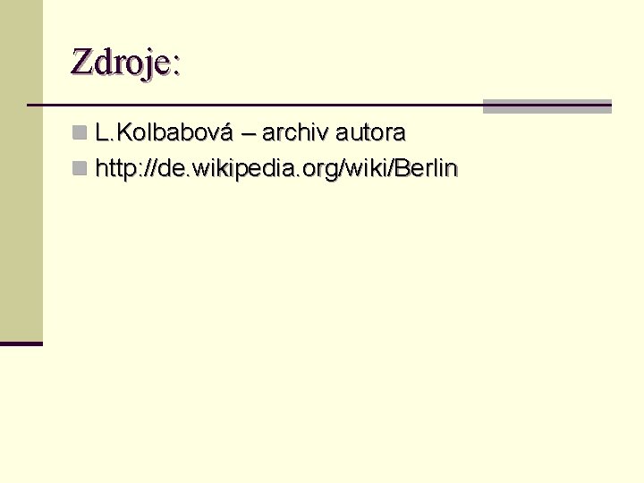 Zdroje: n L. Kolbabová – archiv autora n http: //de. wikipedia. org/wiki/Berlin 