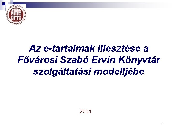 Az e-tartalmak illesztése a Fővárosi Szabó Ervin Könyvtár szolgáltatási modelljébe 2014 1 