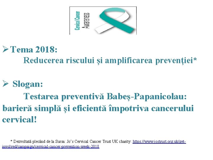 Ø Tema 2018: Reducerea riscului și amplificarea prevenției* Ø Slogan: Testarea preventivă Babeș-Papanicolau: barieră