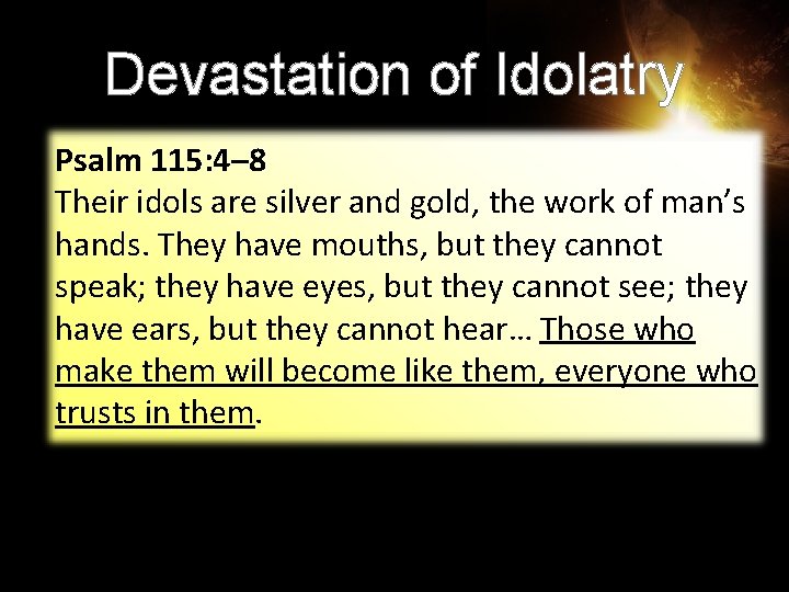 Devastation of Idolatry Psalm 115: 4– 8 Their idols are silver and gold, the