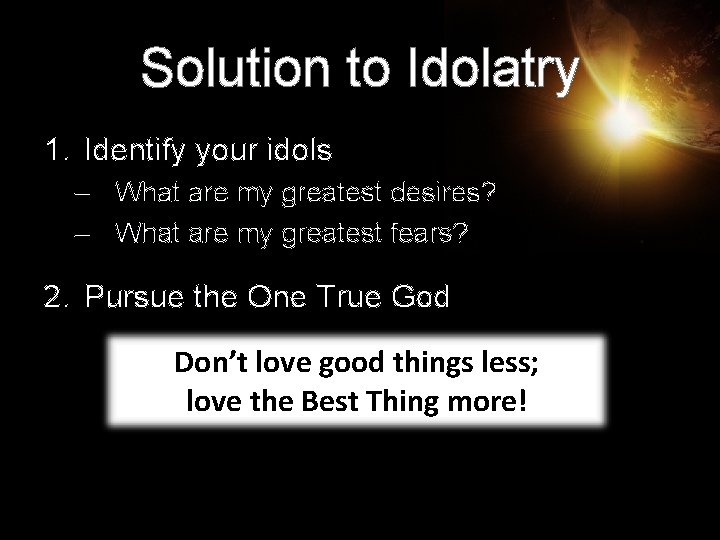 Solution to Idolatry 1. Identify your idols – What are my greatest desires? –