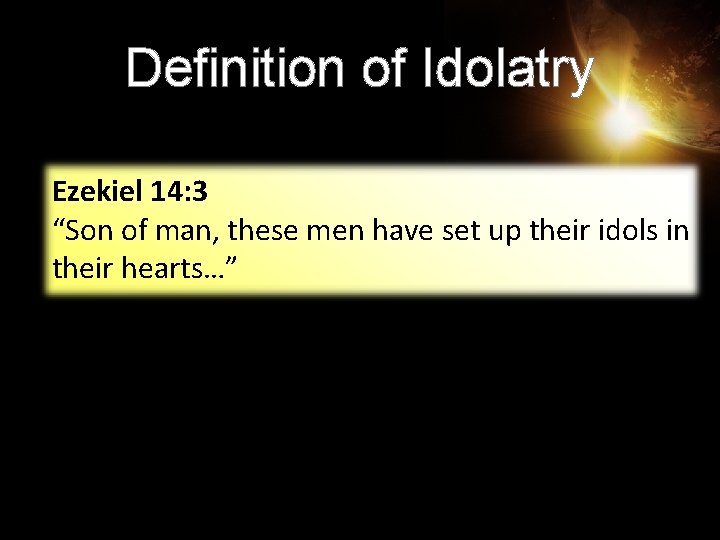 Definition of Idolatry Ezekiel 14: 3 “Son of man, these men have set up