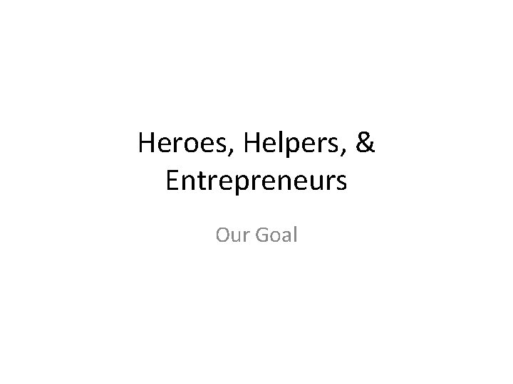 Heroes, Helpers, & Entrepreneurs Our Goal 