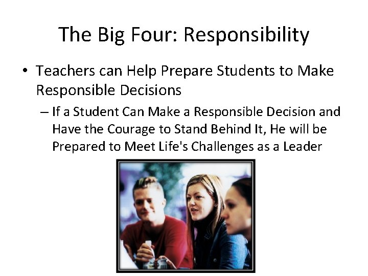 The Big Four: Responsibility • Teachers can Help Prepare Students to Make Responsible Decisions