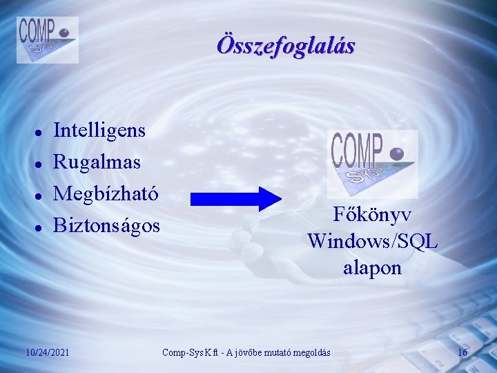 Összefoglalás l l Intelligens Rugalmas Megbízható Biztonságos 10/24/2021 Főkönyv Windows/SQL alapon Comp-Sys Kft -