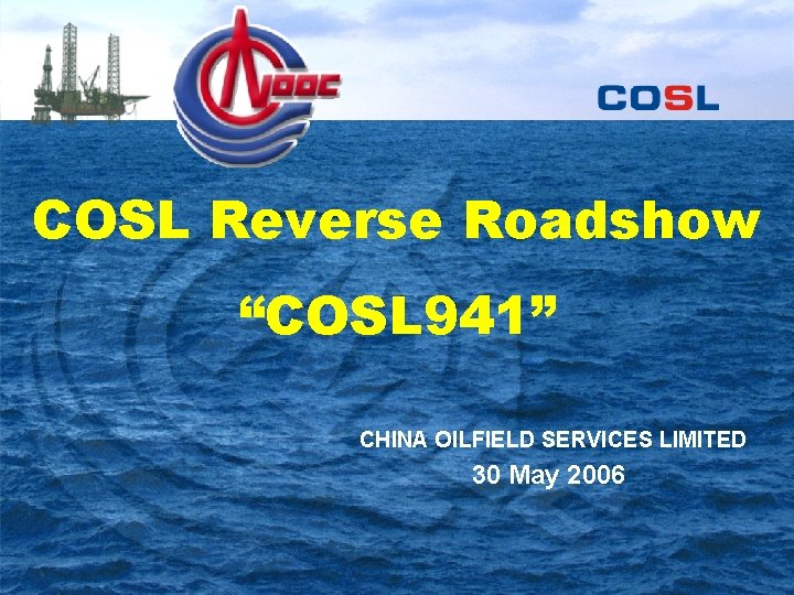 COSL Reverse Roadshow “COSL 941” CHINA OILFIELD SERVICES LIMITED 30 May 2006 