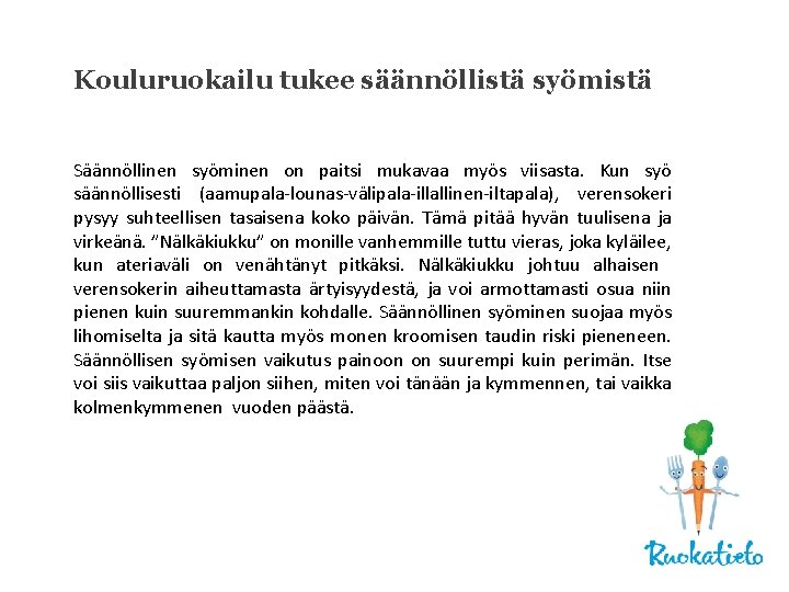 Kouluruokailu tukee säännöllistä syömistä Säännöllinen syöminen on paitsi mukavaa myös viisasta. Kun syö säännöllisesti Kouluruokailu tukee säännöllistä syömistä Säännöllinen syöminen on paitsi mukavaa myös viisasta. Kun syö säännöllisesti