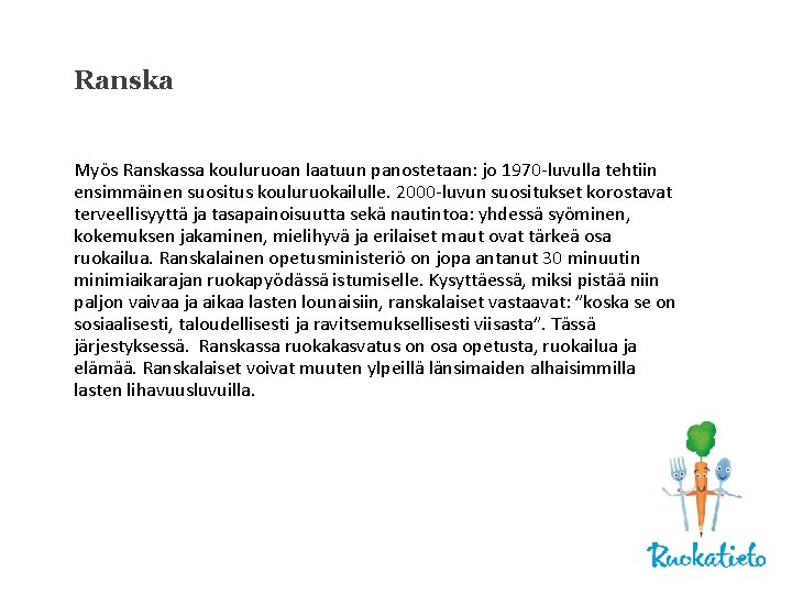 Ranska Myös Ranskassa kouluruoan laatuun panostetaan: jo 1970 -luvulla tehtiin ensimmäinen suositus kouluruokailulle. 2000