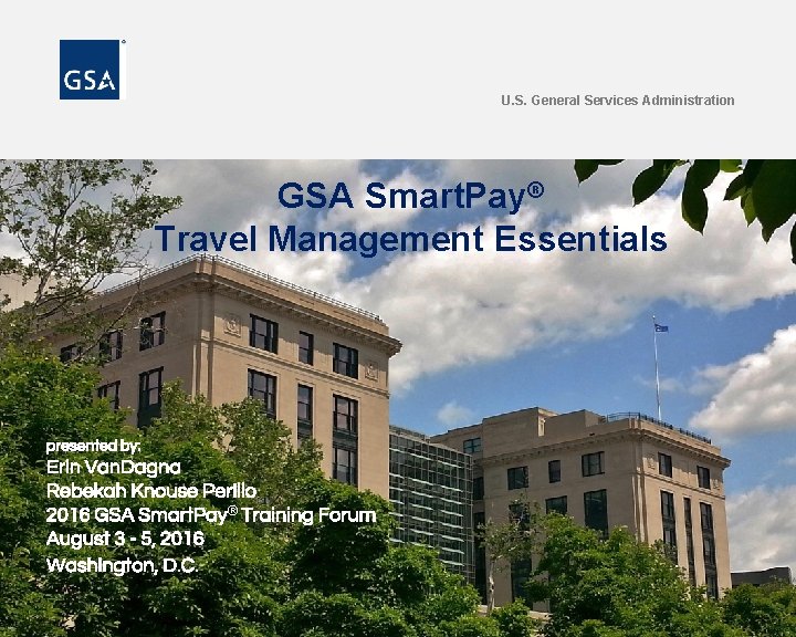 U. S. General Services Administration GSA Smart. Pay® Travel Management Essentials presented by: Erin