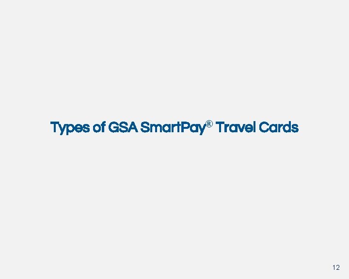Types of GSA Smart. Pay® Travel Cards 12 