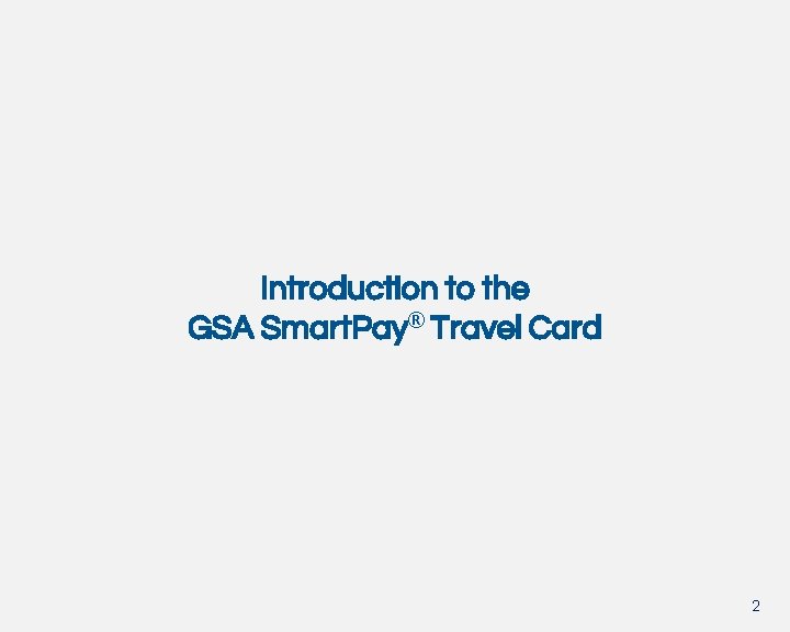 Introduction to the GSA Smart. Pay® Travel Card 2 