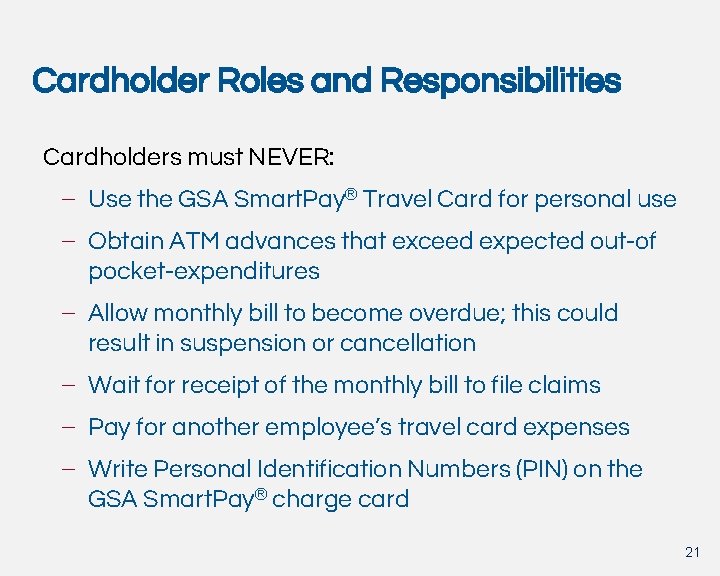 Cardholder Roles and Responsibilities Cardholders must NEVER: – Use the GSA Smart. Pay® Travel