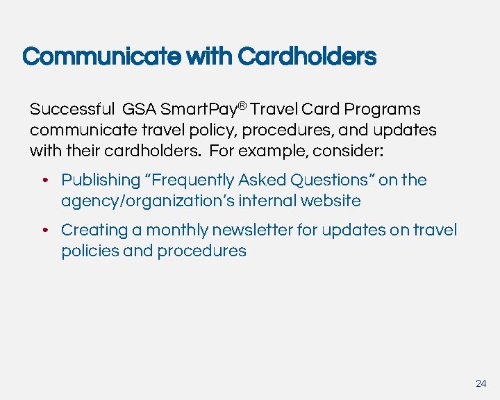 Communicate with Cardholders Successful GSA Smart. Pay® Travel Card Programs communicate travel policy, procedures,