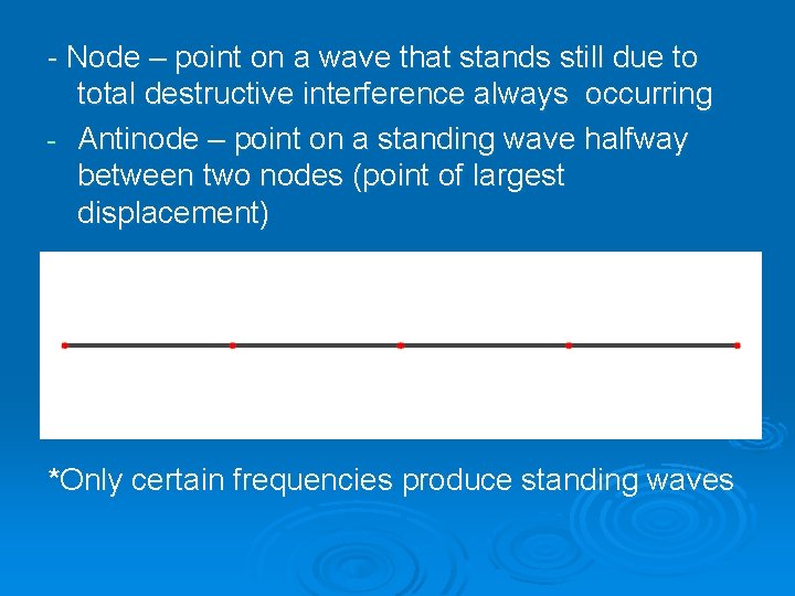 - Node – point on a wave that stands still due to total destructive