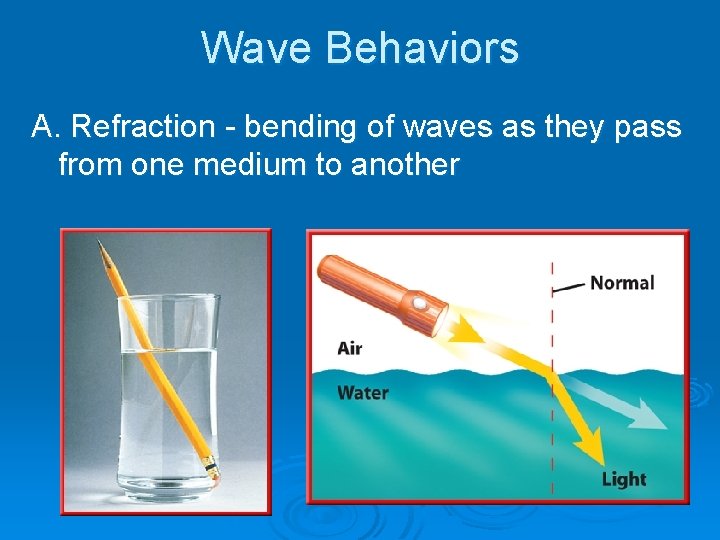 Wave Behaviors A. Refraction - bending of waves as they pass from one medium