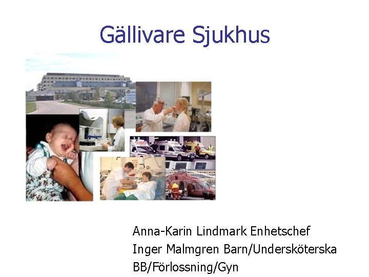 Gällivare Sjukhus Anna-Karin Lindmark Enhetschef Inger Malmgren Barn/Undersköterska BB/Förlossning/Gyn 