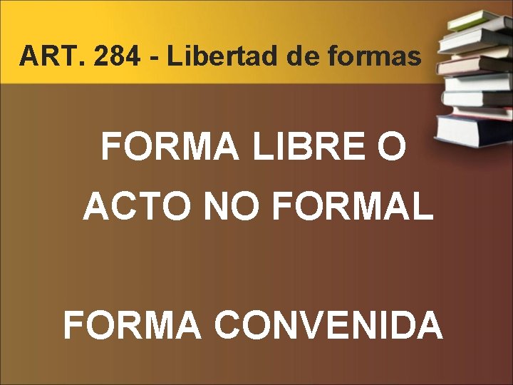 ART. 284 - Libertad de formas FORMA LIBRE O ACTO NO FORMAL FORMA CONVENIDA