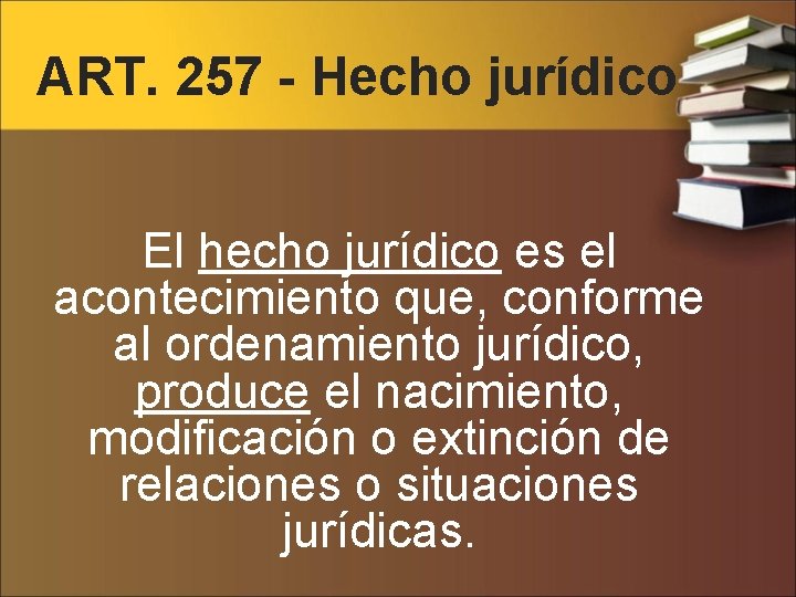 ART. 257 - Hecho jurídico El hecho jurídico es el acontecimiento que, conforme al