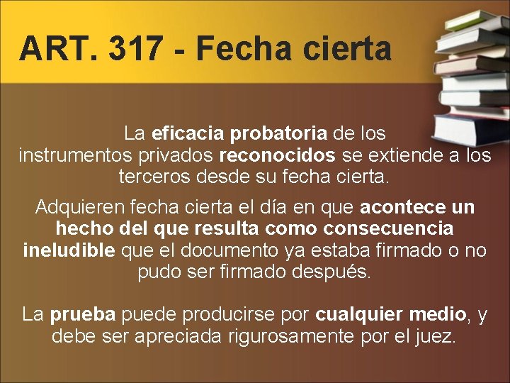 ART. 317 - Fecha cierta La eficacia probatoria de los instrumentos privados reconocidos se