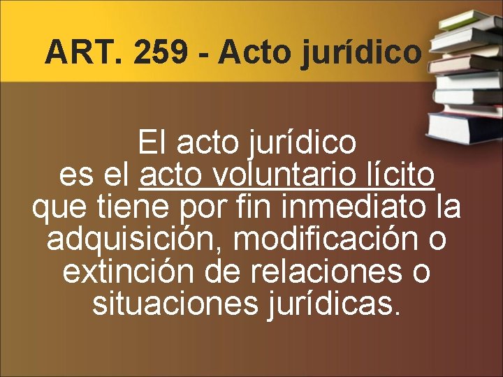 ART. 259 - Acto jurídico El acto jurídico es el acto voluntario lícito que