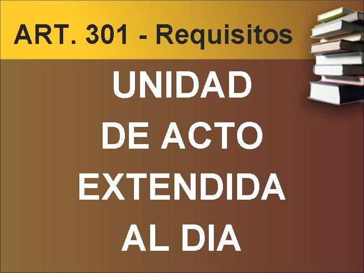 ART. 301 - Requisitos UNIDAD DE ACTO EXTENDIDA AL DIA 