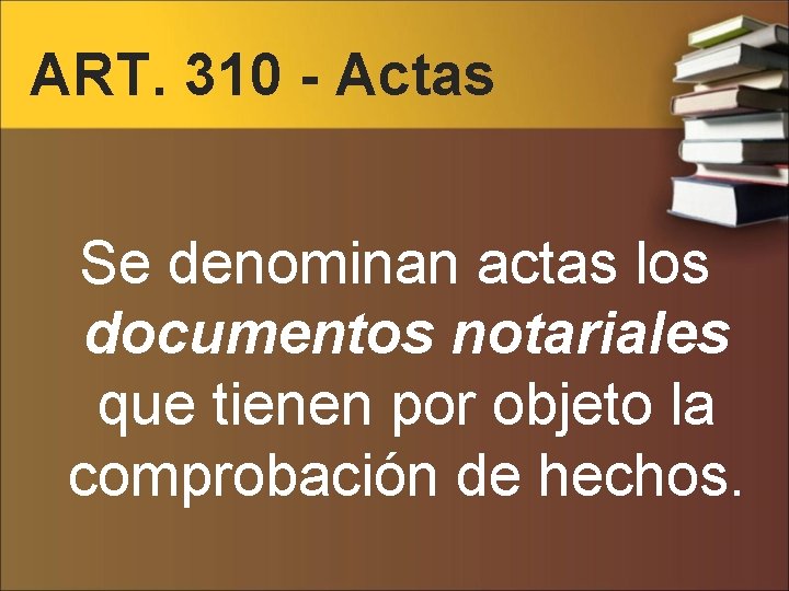 ART. 310 - Actas Se denominan actas los documentos notariales que tienen por objeto