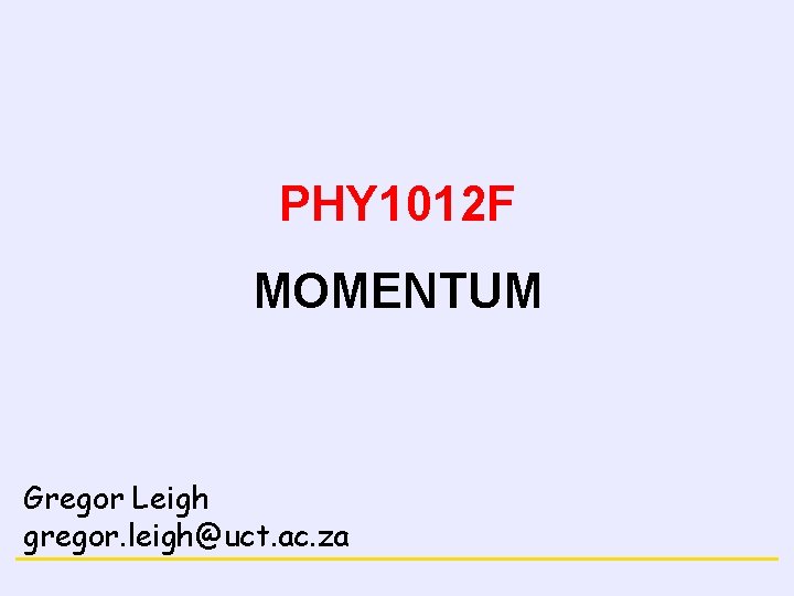 CONSERVATION LAWS PHY 1012 F MOMENTUM Gregor Leigh gregor. leigh@uct. ac. za 